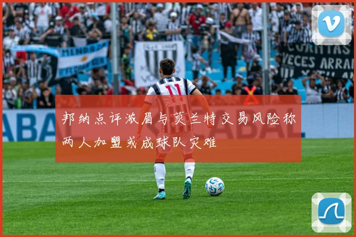 邦纳点评浓眉与莫兰特交易风险称两人加盟或成球队灾难