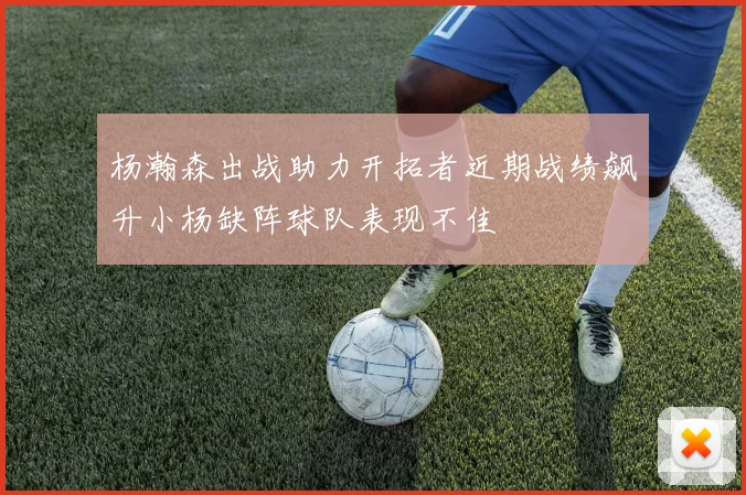 杨瀚森出战助力开拓者近期战绩飙升小杨缺阵球队表现不佳