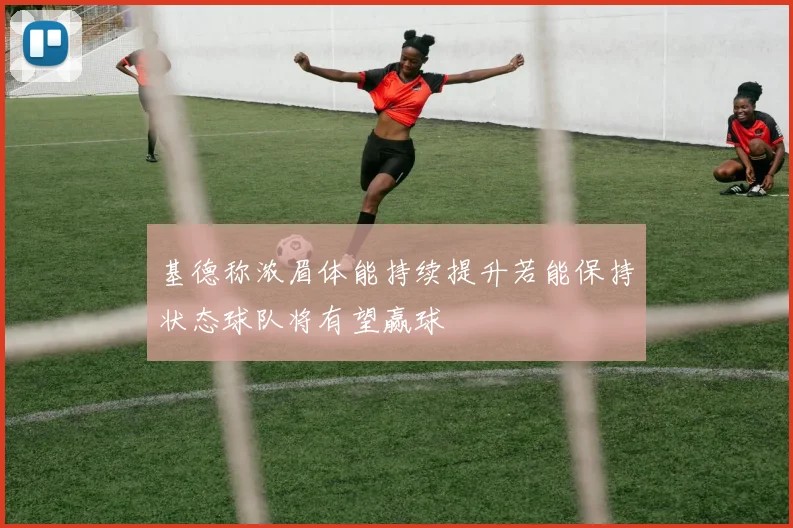 基德称浓眉体能持续提升若能保持状态球队将有望赢球