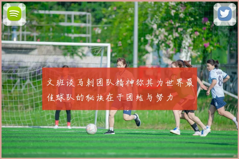 文班谈马刺团队精神称其为世界最佳球队的秘诀在于团结与努力