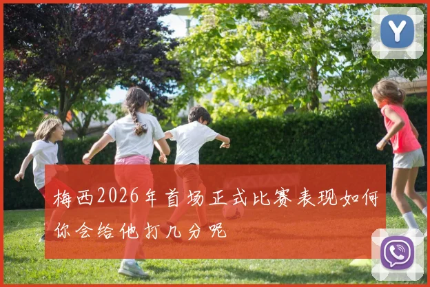梅西2026年首场正式比赛表现如何你会给他打几分呢