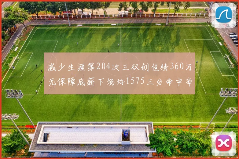 威少生涯第204次三双创佳绩360万无保障底薪下场均1575三分命中率达432
