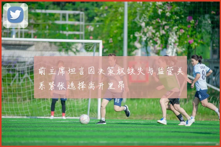 前主席坦言因决策权缺失与监管关系紧张选择离开里昂