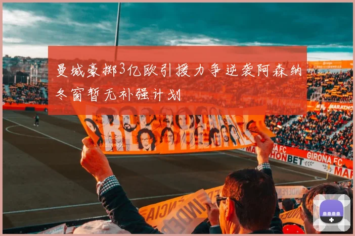 曼城豪掷3亿欧引援力争逆袭阿森纳冬窗暂无补强计划
