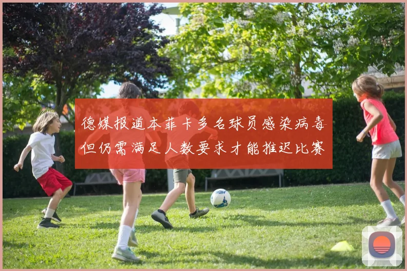 德媒报道本菲卡多名球员感染病毒但仍需满足人数要求才能推迟比赛