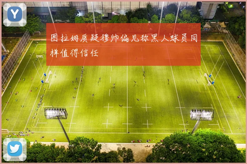 图拉姆质疑穆帅偏见称黑人球员同样值得信任