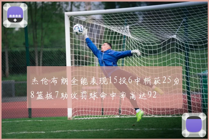 杰伦布朗全能表现15投6中斩获25分8篮板7助攻罚球命中率高达92