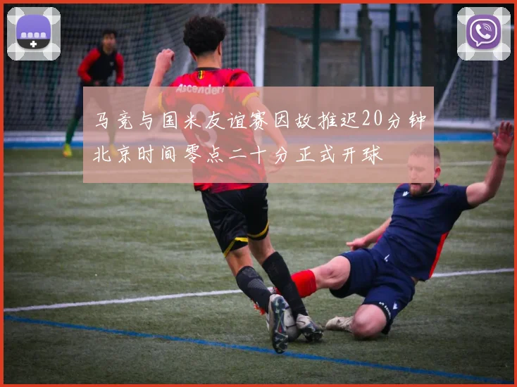 马竞与国米友谊赛因故推迟20分钟北京时间零点二十分正式开球