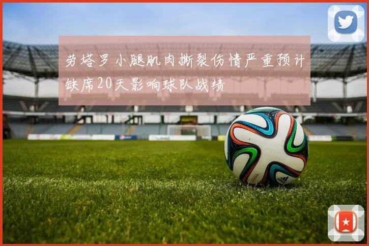 劳塔罗小腿肌肉撕裂伤情严重预计缺席20天影响球队战绩