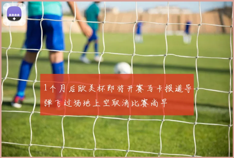 1个月后欧美杯即将开赛马卡报道导弹飞过场地上空取消比赛尚早