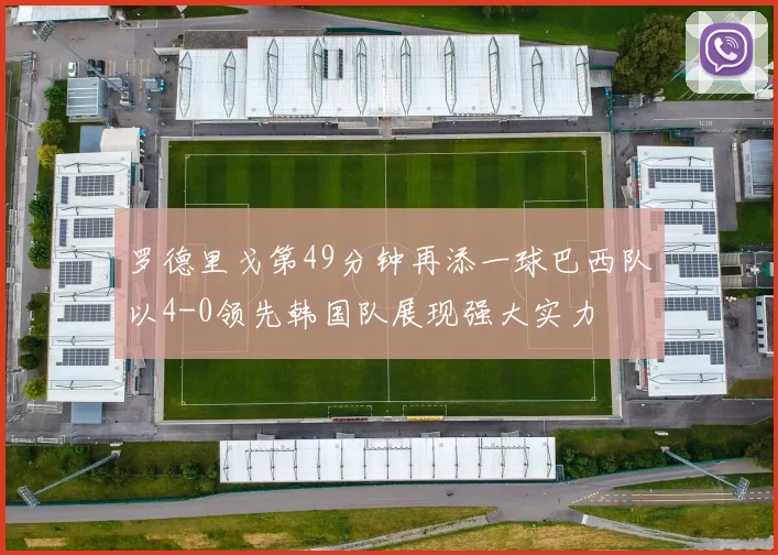 罗德里戈第49分钟再添一球巴西队以4-0领先韩国队展现强大实力