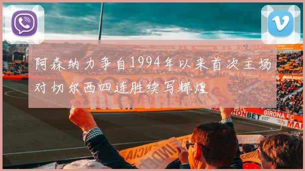 阿森纳力争自1994年以来首次主场对切尔西四连胜续写辉煌
