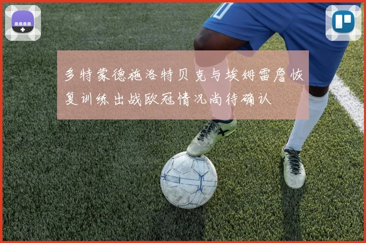 多特蒙德施洛特贝克与埃姆雷詹恢复训练出战欧冠情况尚待确认