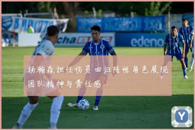 杨瀚森担任伤员回归陪练角色展现团队精神与责任感