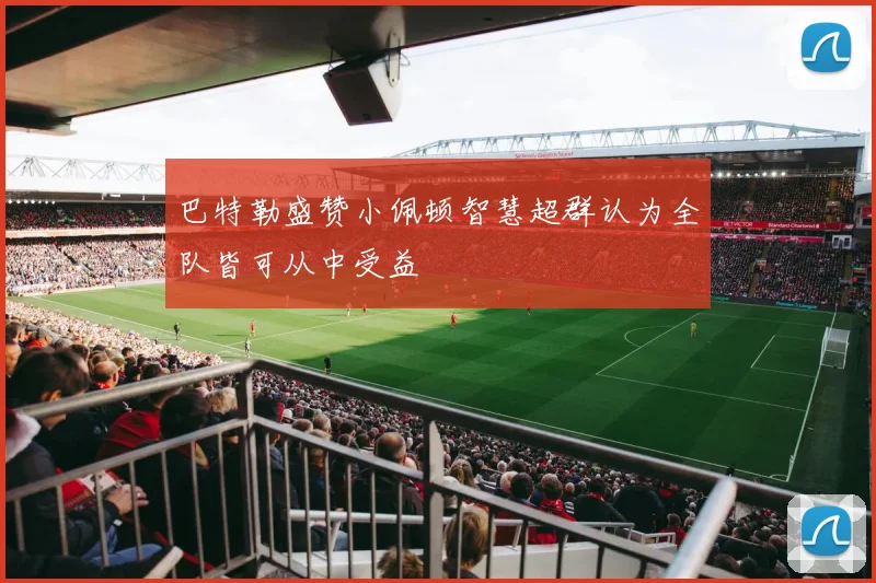 巴特勒盛赞小佩顿智慧超群认为全队皆可从中受益