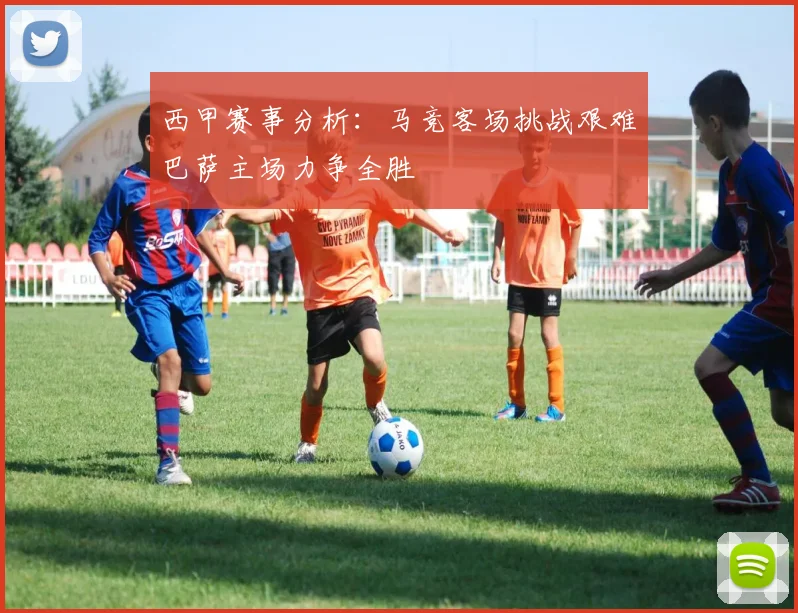 西甲赛事分析：马竞客场挑战艰难巴萨主场力争全胜