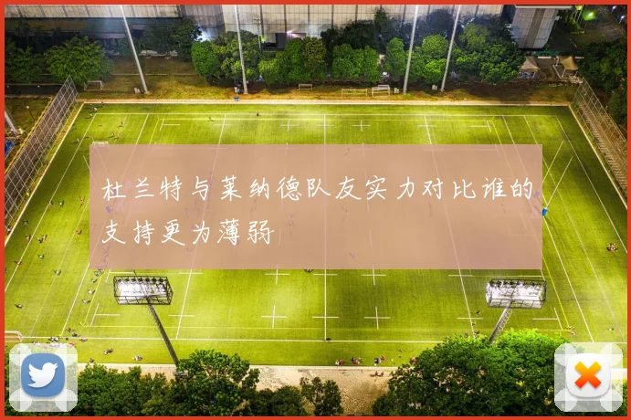 杜兰特与莱纳德队友实力对比谁的支持更为薄弱