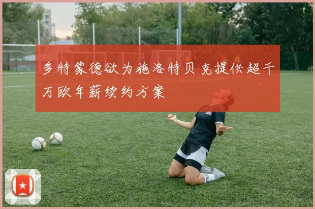 多特蒙德欲为施洛特贝克提供超千万欧年薪续约方案