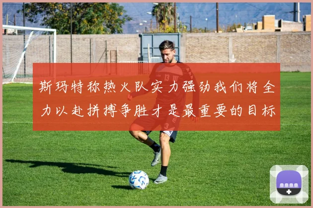 斯玛特称热火队实力强劲我们将全力以赴拼搏争胜才是最重要的目标